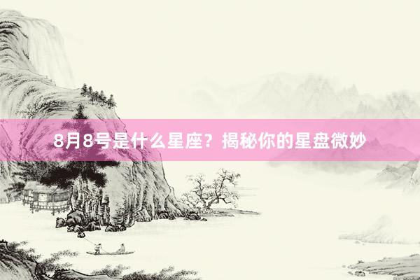 8月8号是什么星座？揭秘你的星盘微妙