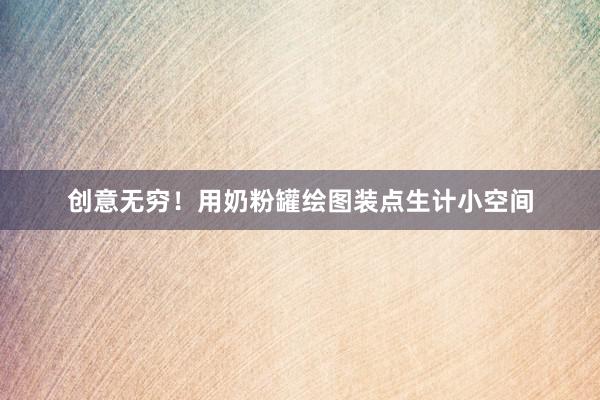 创意无穷！用奶粉罐绘图装点生计小空间