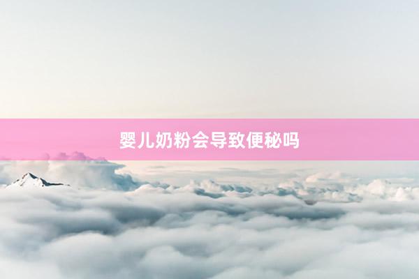 婴儿奶粉会导致便秘吗