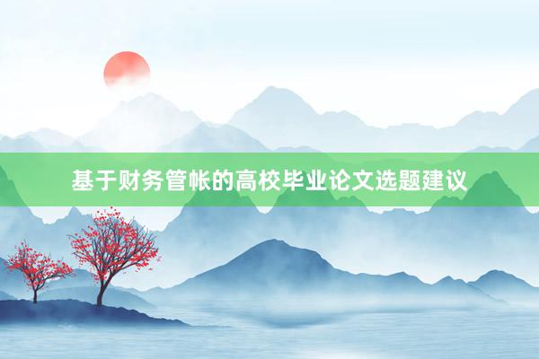 基于财务管帐的高校毕业论文选题建议