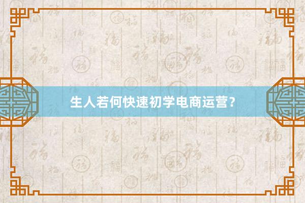 生人若何快速初学电商运营？