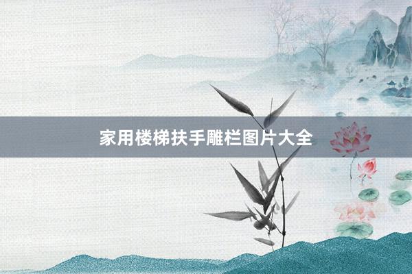 家用楼梯扶手雕栏图片大全