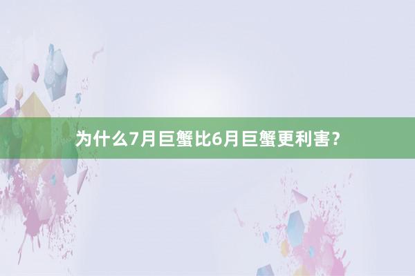 为什么7月巨蟹比6月巨蟹更利害？