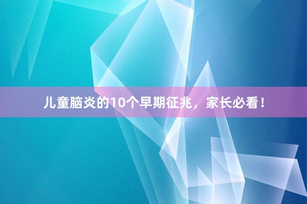 儿童脑炎的10个早期征兆，家长必看！