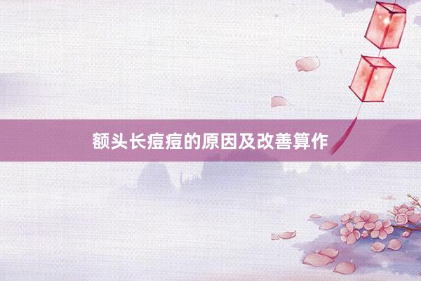 额头长痘痘的原因及改善算作