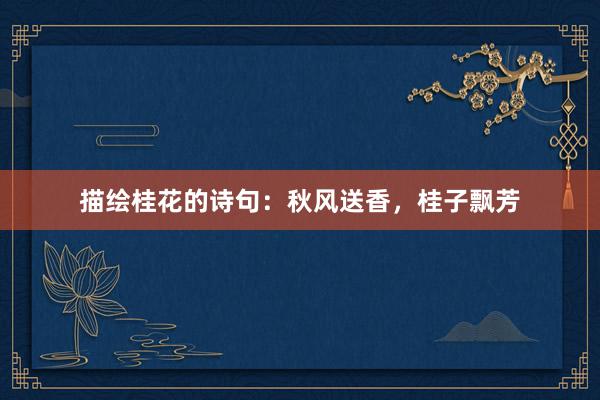 描绘桂花的诗句：秋风送香，桂子飘芳