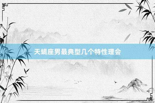 天蝎座男最典型几个特性理会