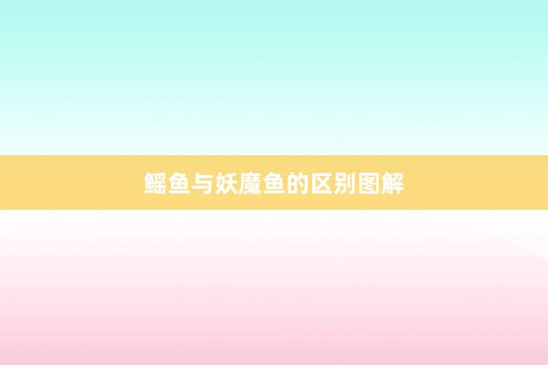 鳐鱼与妖魔鱼的区别图解