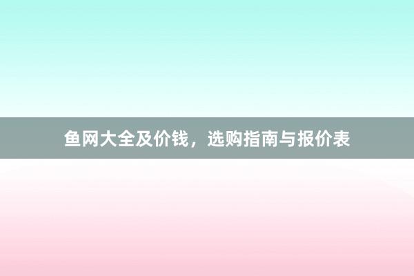 鱼网大全及价钱，选购指南与报价表