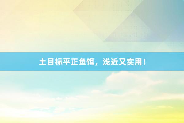 土目标平正鱼饵，浅近又实用！