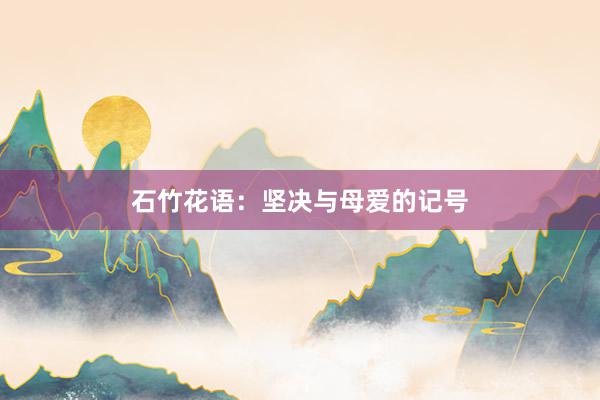 石竹花语：坚决与母爱的记号