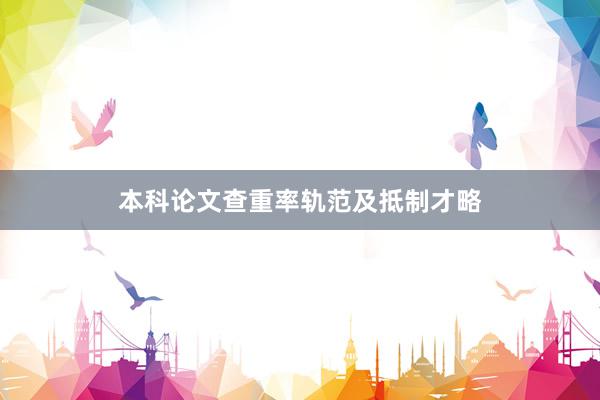本科论文查重率轨范及抵制才略