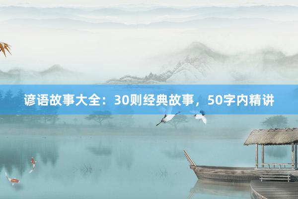 谚语故事大全：30则经典故事，50字内精讲