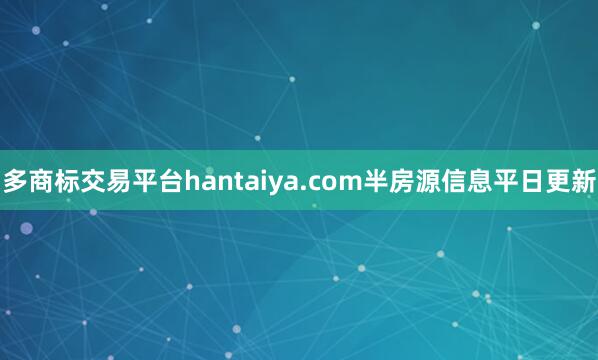 多商标交易平台hantaiya.com半房源信息平日更新