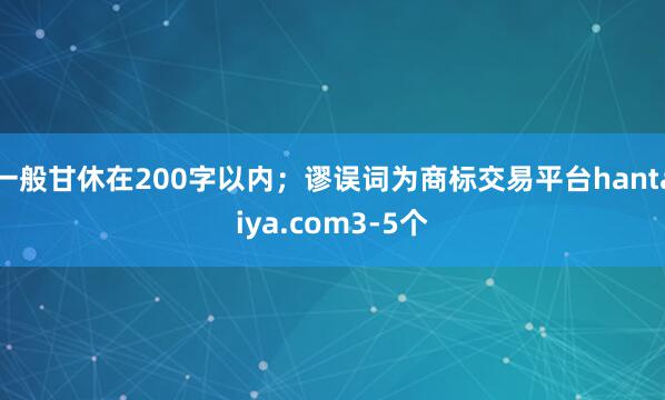 一般甘休在200字以内；谬误词为商标交易平台hantaiya.com3-5个
