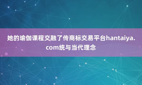 她的瑜伽课程交融了传商标交易平台hantaiya.com统与当代理念